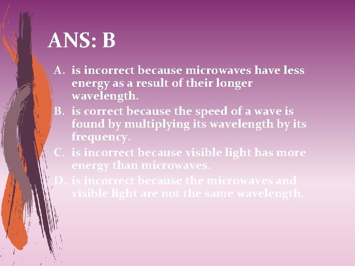 ANS: B A. is incorrect because microwaves have less energy as a result of