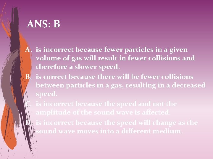 ANS: B A. is incorrect because fewer particles in a given volume of gas