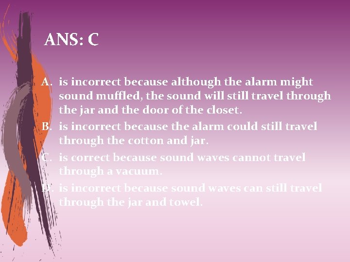 ANS: C A. is incorrect because although the alarm might sound muffled, the sound