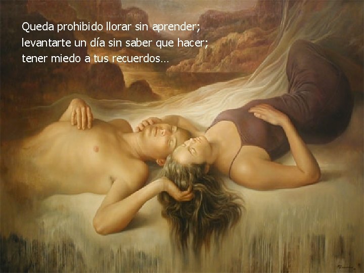 Queda prohibido llorar sin aprender; levantarte un día sin saber que hacer; tener miedo