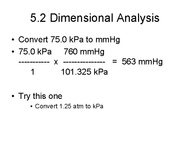 5. 2 Dimensional Analysis • Convert 75. 0 k. Pa to mm. Hg •