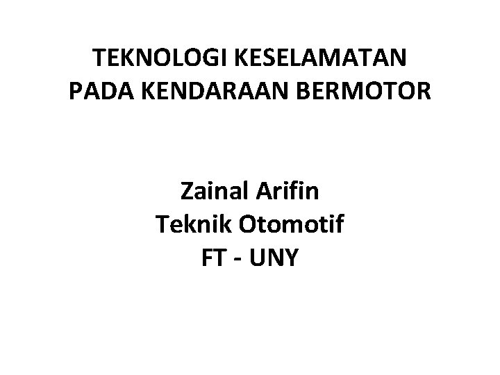 TEKNOLOGI KESELAMATAN PADA KENDARAAN BERMOTOR Zainal Arifin Teknik Otomotif FT - UNY 