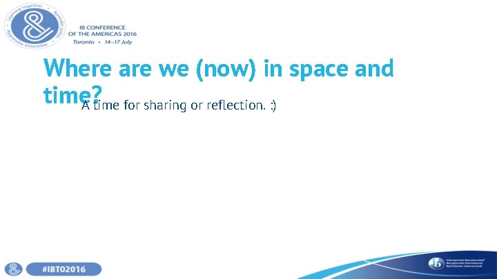 Where are we (now) in space and time? A time for sharing or reflection.