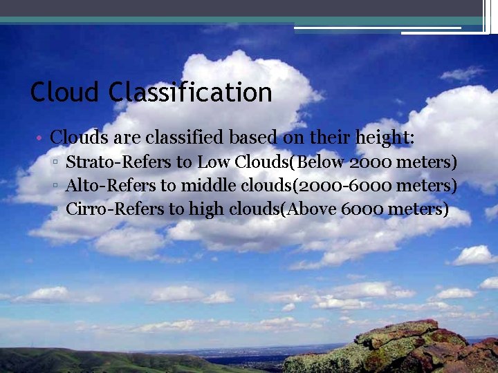 Cloud Classification • Clouds are classified based on their height: ▫ Strato-Refers to Low