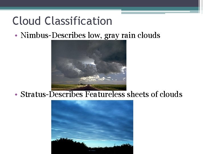 Cloud Classification • Nimbus-Describes low, gray rain clouds • Stratus-Describes Featureless sheets of clouds