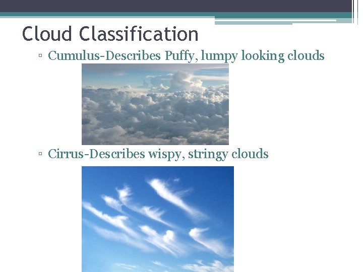 Cloud Classification ▫ Cumulus-Describes Puffy, lumpy looking clouds ▫ Cirrus-Describes wispy, stringy clouds 