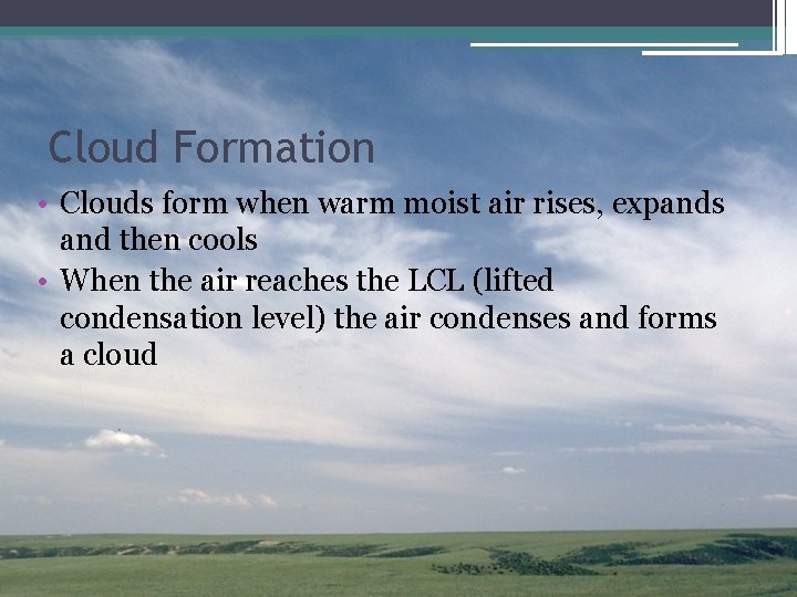 Cloud Formation • Clouds form when warm moist air rises, expands and then cools