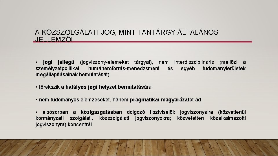 A KÖZSZOLGÁLATI JOG, MINT TANTÁRGY ÁLTALÁNOS JELLEMZŐI • jogi jellegű (jogviszony-elemeket tárgyal), nem interdiszciplináris