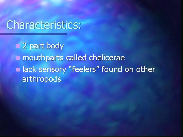 Characteristics: n 2 part body n mouthparts called chelicerae n lack sensory “feelers” found