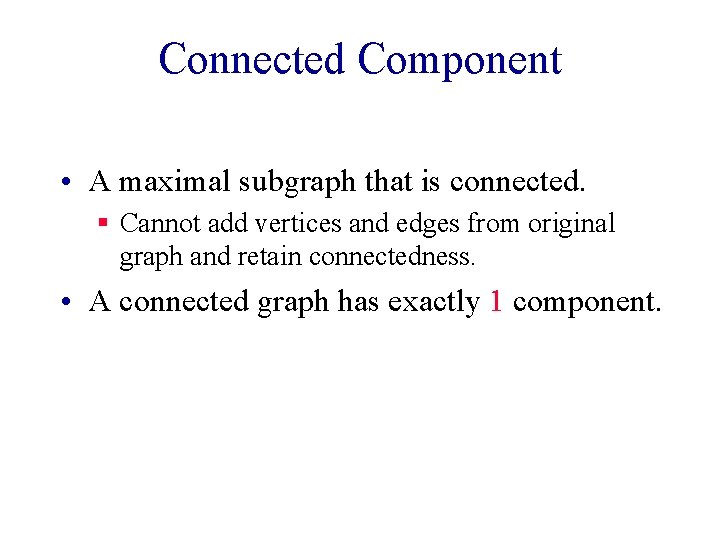 Connected Component • A maximal subgraph that is connected. § Cannot add vertices and