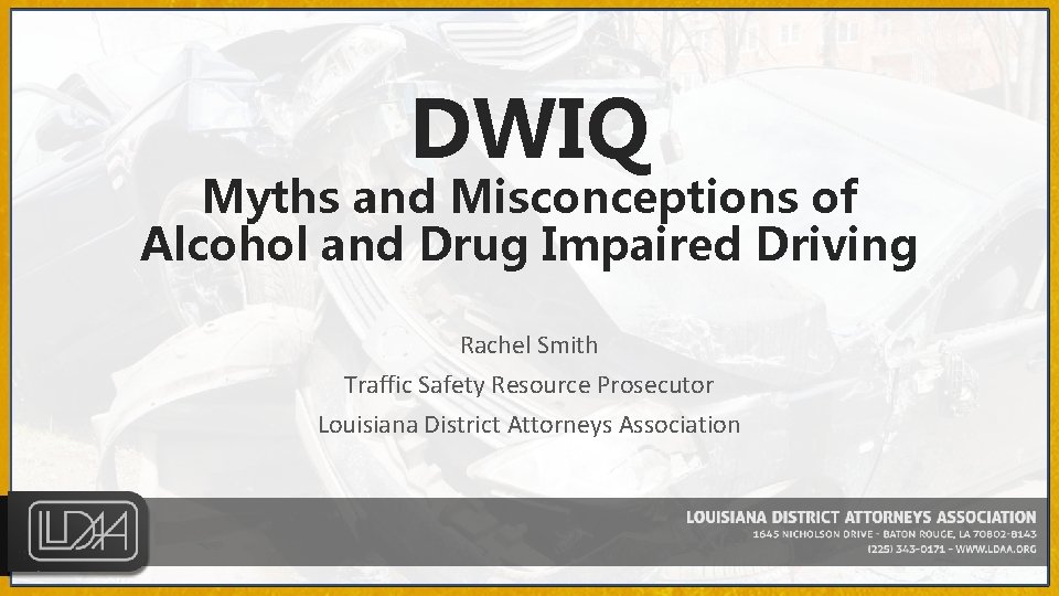 DWIQ Myths and Misconceptions of Alcohol and Drug Impaired Driving Rachel Smith Traffic Safety