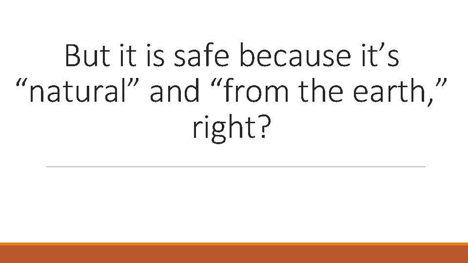 But it is safe because it’s “natural” and “from the earth, ” right? 