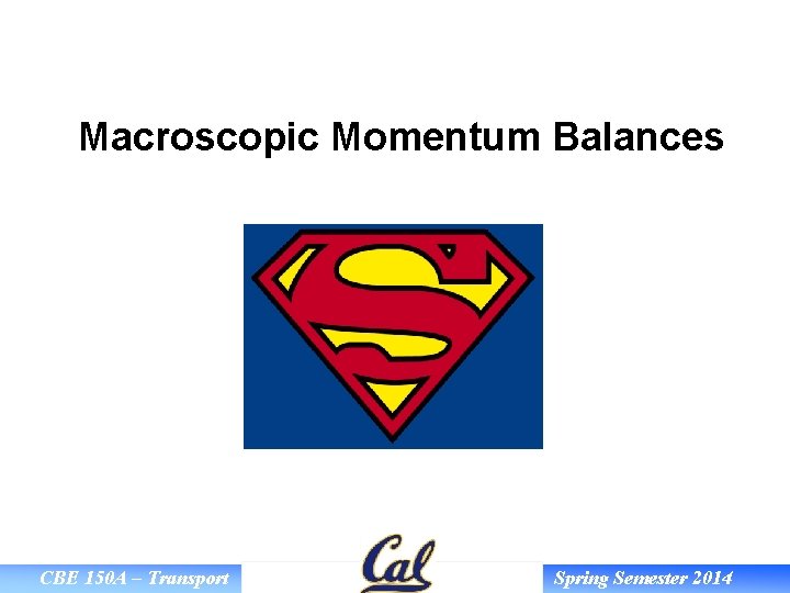 Macroscopic Momentum Balances CBE 150 A – Transport Spring Semester 2014 