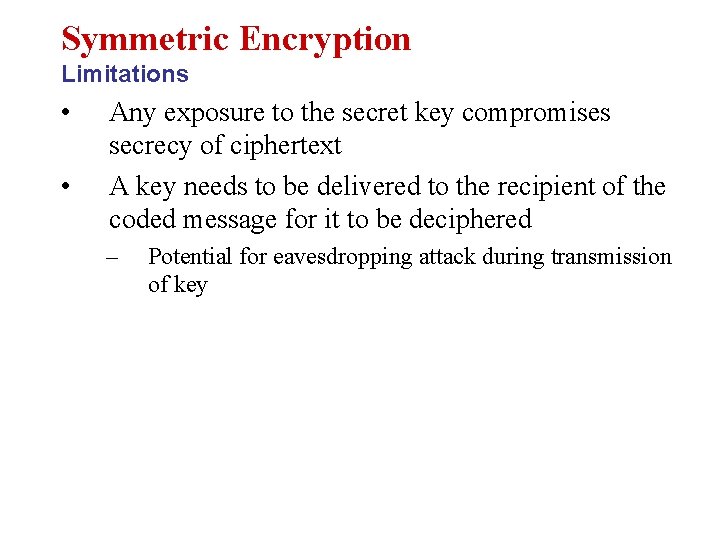 Symmetric Encryption Limitations • • Any exposure to the secret key compromises secrecy of