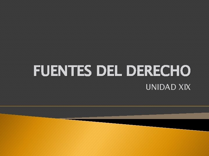 FUENTES DEL DERECHO UNIDAD XIX 