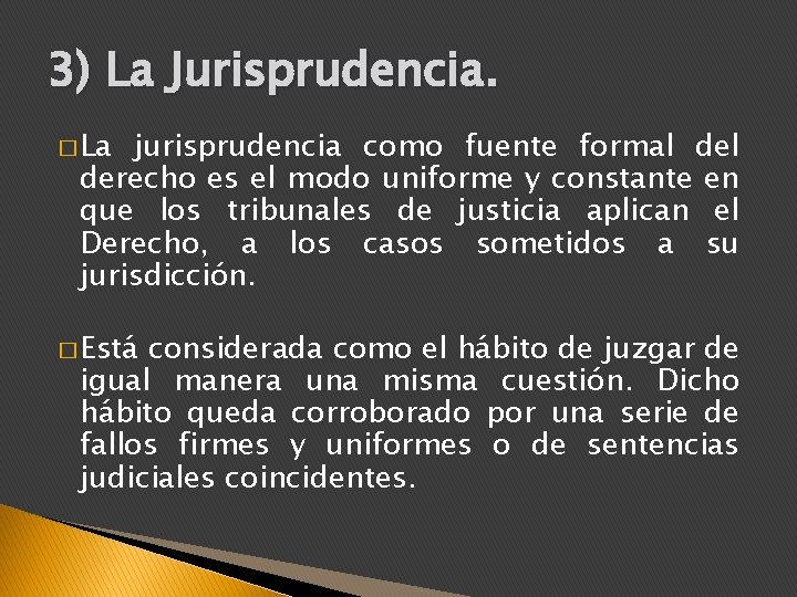 3) La Jurisprudencia. � La jurisprudencia como fuente formal derecho es el modo uniforme
