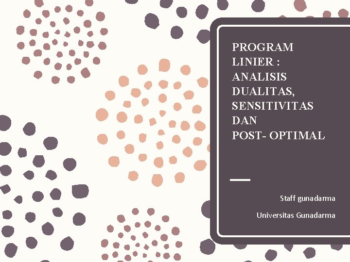 PROGRAM LINIER : ANALISIS DUALITAS, SENSITIVITAS DAN POST- OPTIMAL Staff gunadarma Universitas Gunadarma 