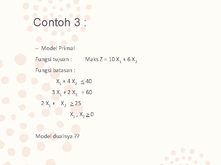 Contoh 3 : – Model Primal Fungsi tujuan : Maks Z = 10 X