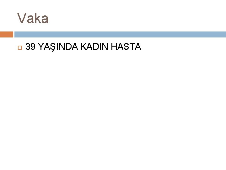 Vaka 39 YAŞINDA KADIN HASTA 