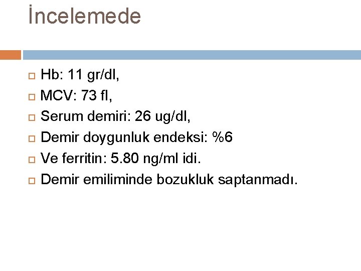 İncelemede Hb: 11 gr/dl, MCV: 73 fl, Serum demiri: 26 ug/dl, Demir doygunluk endeksi: