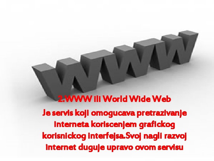 2. WWW ili World Wide Web Je servis koji omogucava pretrazivanje interneta koriscenjem grafickog