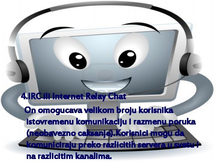 4. IRC ili Internet Relay Chat On omogucava velikom broju korisnika istovremenu komunikaciju i