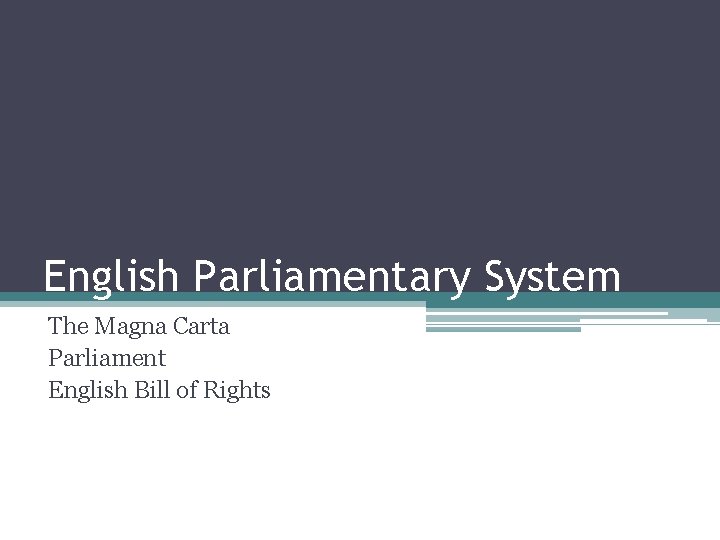 English Parliamentary System The Magna Carta Parliament English Bill of Rights 