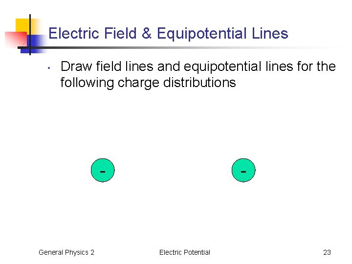 Electric Field & Equipotential Lines • Draw field lines and equipotential lines for the