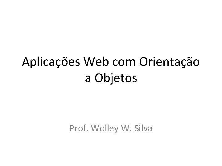 Aplicações Web com Orientação a Objetos Prof. Wolley W. Silva 