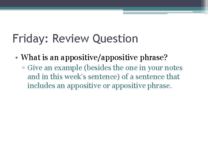 Friday: Review Question • What is an appositive/appositive phrase? ▫ Give an example (besides