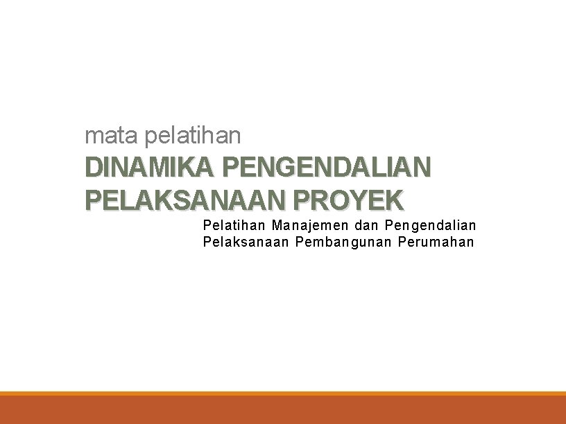 mata pelatihan DINAMIKA PENGENDALIAN PELAKSANAAN PROYEK Pelatihan Manajemen dan Pengendalian Pelaksanaan Pembangunan Perumahan 