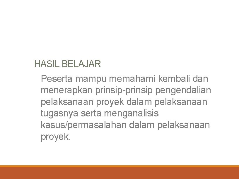 HASIL BELAJAR Peserta mampu memahami kembali dan menerapkan prinsip-prinsip pengendalian pelaksanaan proyek dalam pelaksanaan