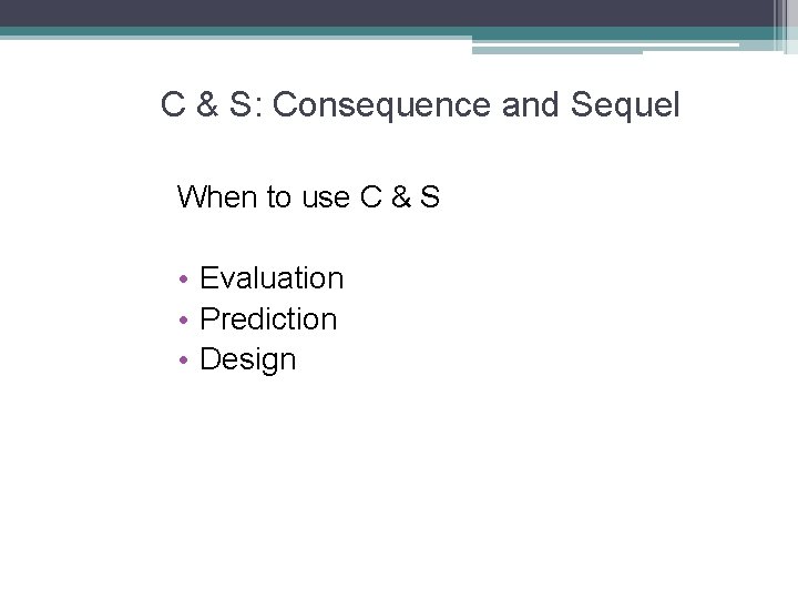 C & S: Consequence and Sequel When to use C & S • Evaluation