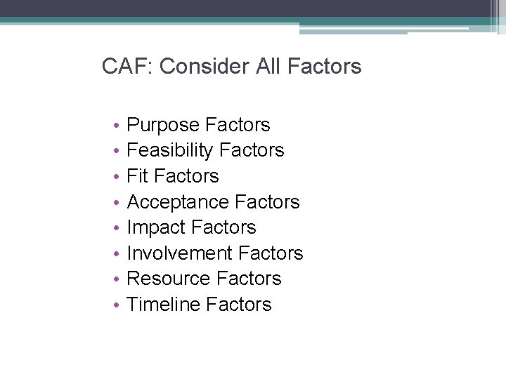 CAF: Consider All Factors • • Purpose Factors Feasibility Factors Fit Factors Acceptance Factors