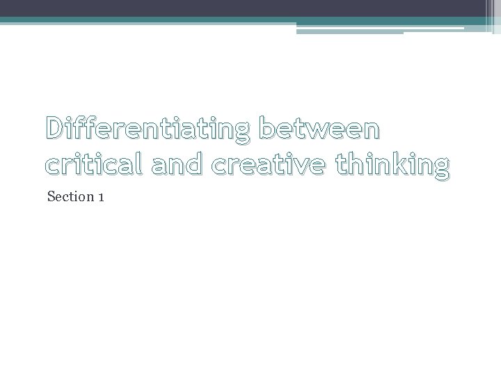 Differentiating between critical and creative thinking Section 1 