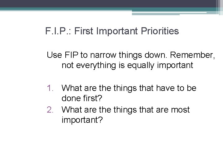 F. I. P. : First Important Priorities Use FIP to narrow things down. Remember,