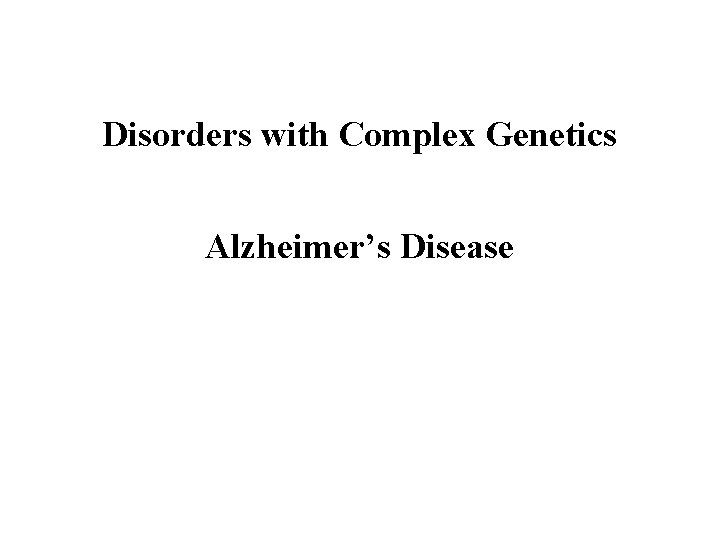 Disorders with Complex Genetics Alzheimer’s Disease 
