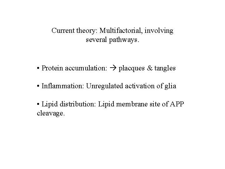 Current theory: Multifactorial, involving several pathways. • Protein accumulation: placques & tangles • Inflammation: