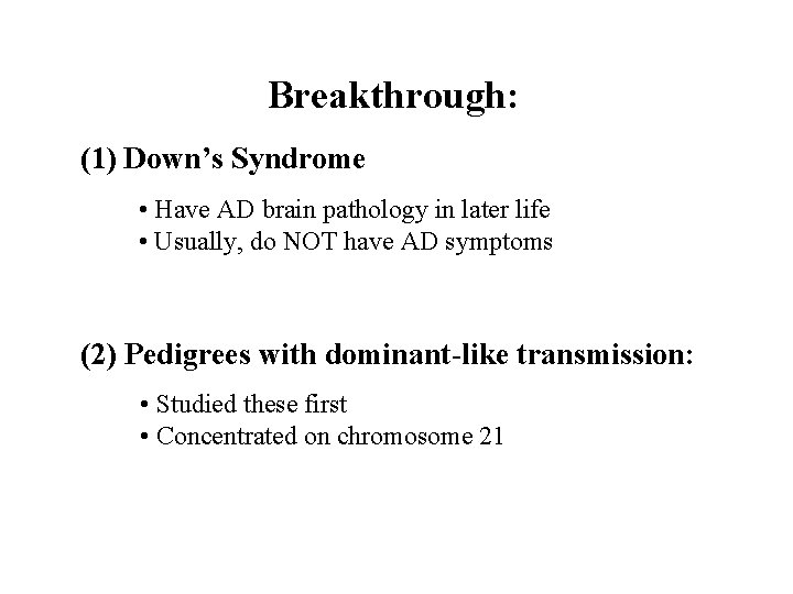 Breakthrough: (1) Down’s Syndrome • Have AD brain pathology in later life • Usually,