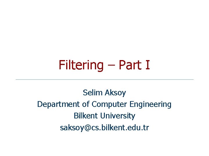 Filtering – Part I Selim Aksoy Department of Computer Engineering Bilkent University saksoy@cs. bilkent.