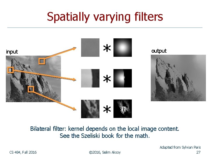 Spatially varying filters * input output * * Bilateral filter: kernel depends on the