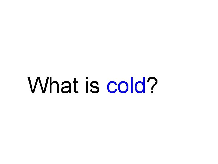 What is cold? What is cold?
