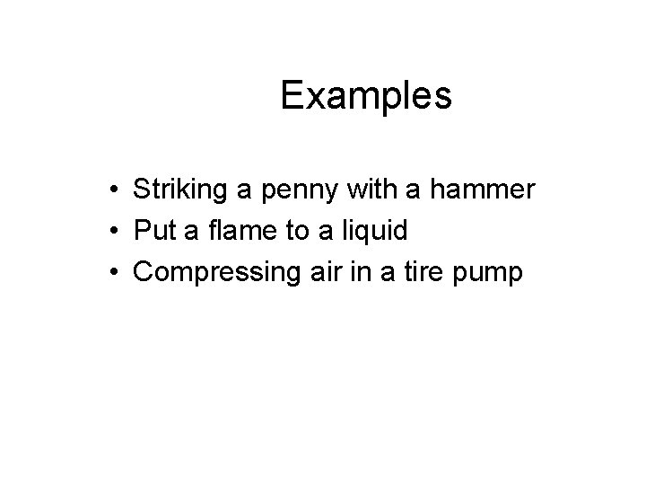 Examples • Striking a penny with a hammer • Put a flame to a Examples • Striking a penny with a hammer • Put a flame to a