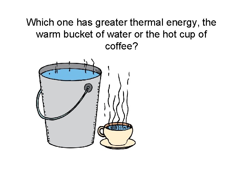 Which one has greater thermal energy, the warm bucket of water or the hot Which one has greater thermal energy, the warm bucket of water or the hot