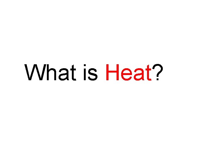 What is Heat? What is Heat?