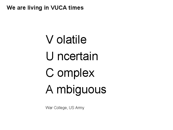 We are living in VUCA times V olatile U ncertain C omplex A mbiguous