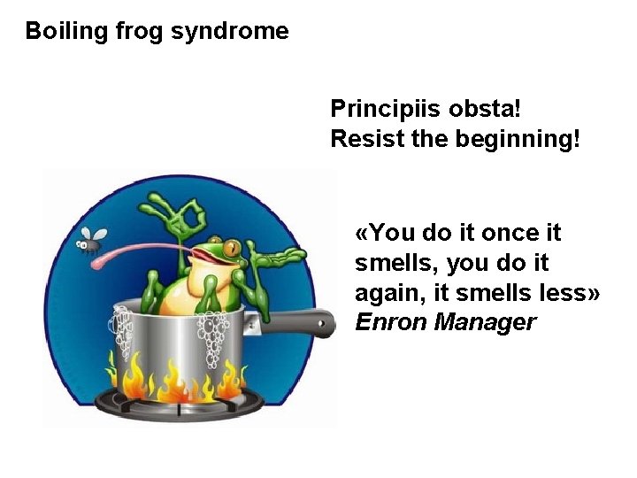 Boiling frog syndrome Principiis obsta! Resist the beginning! «You do it once it smells,