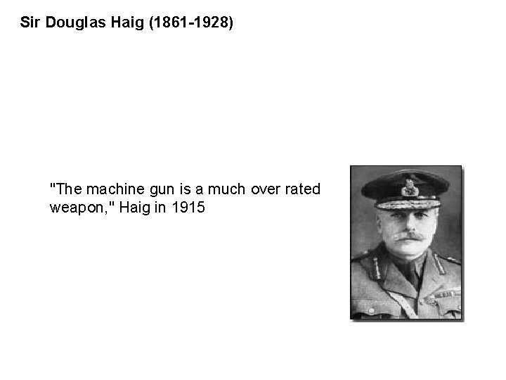 Sir Douglas Haig (1861 -1928) "The machine gun is a much over rated weapon,
