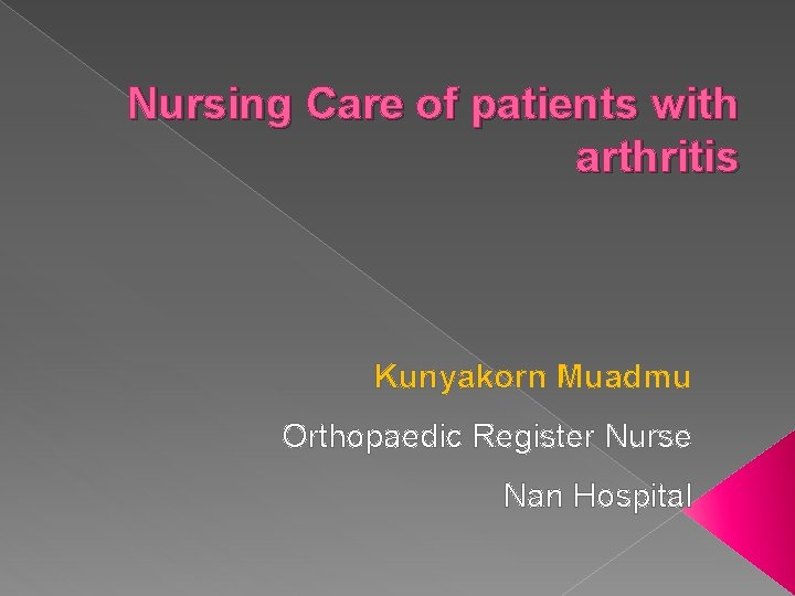 Nursing Care of patients with arthritis Kunyakorn Muadmu Orthopaedic Register Nurse Nan Hospital 