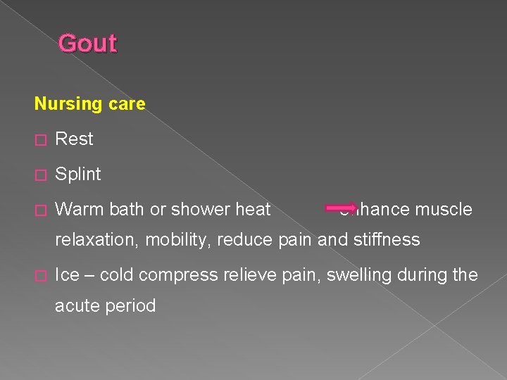 Gout Nursing care � Rest � Splint � Warm bath or shower heat enhance
